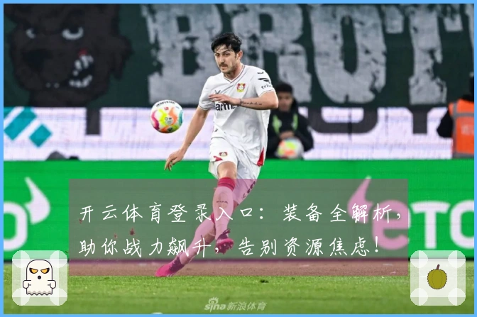 开云体育登录入口：装备全解析，助你战力飙升，告别资源焦虑！