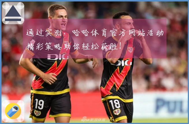 通过实测，哈哈体育官方网站活动精彩策略助你轻松获胜！