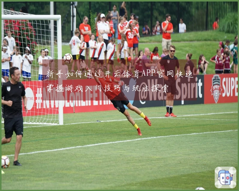 新手如何通过开云体育APP官网快速掌握游戏入门技巧与玩法探索
