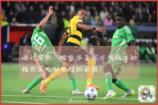 通过实测，哈哈体育官方网站活动精彩策略助你轻松获胜！