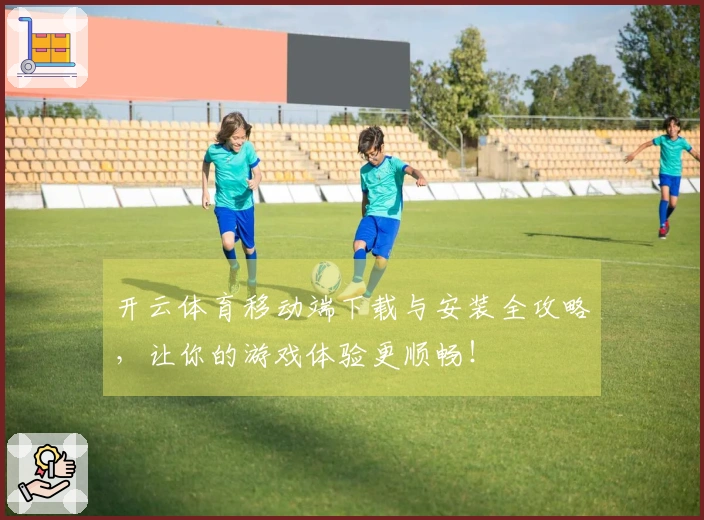 开云体育移动端下载与安装全攻略，让你的游戏体验更顺畅！